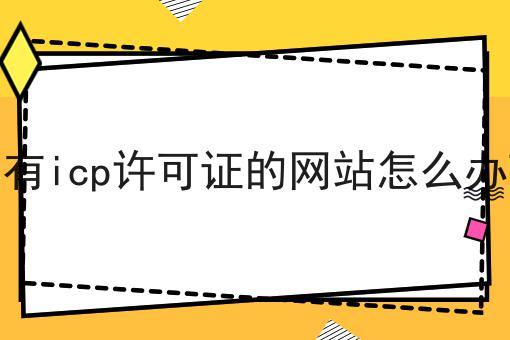 点进来看没有icp许可证的网站怎么办理，发现最热门的秘密！