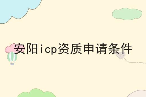 安阳icp资质申请条件 安阳icp资质申请条件