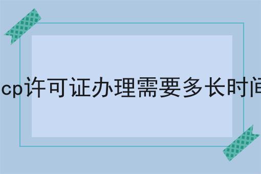 急急急！icp许可证办理需要多长时间这个你必须知道！