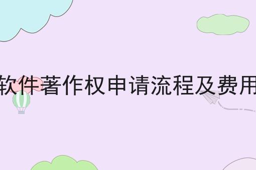 软件著作权申请流程及费用 软件著作权申请流程及费用
