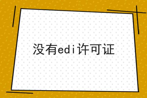 没有edi许可证 没有edi许可证