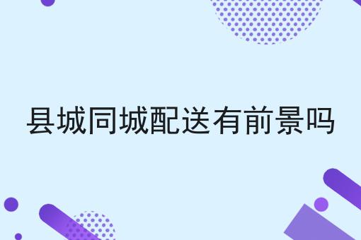 县城同城配送有前景吗
