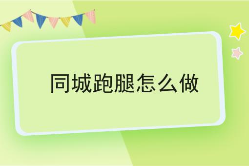 同城跑腿怎么做 同城跑腿怎么做