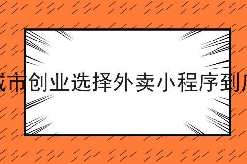 你敢相信吗？三四线城市创业选择外卖小程序到底可行不竟然这么简单！
