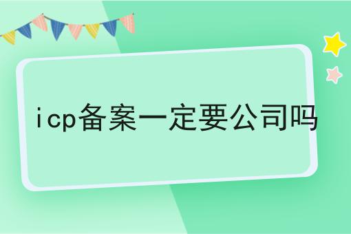 icp备案一定要公司吗，速看教你怎么做！