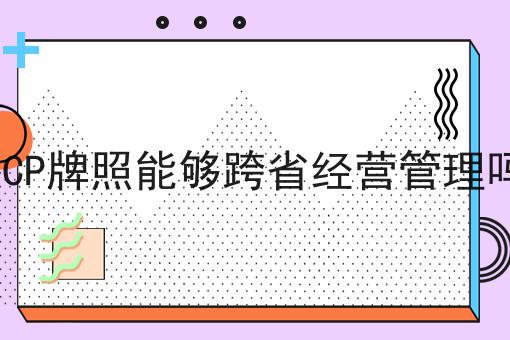 ICP牌照能够跨省经营管理吗