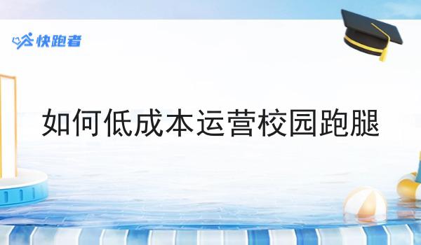 如何低成本运营校园跑腿怎么选？看哪些方面？