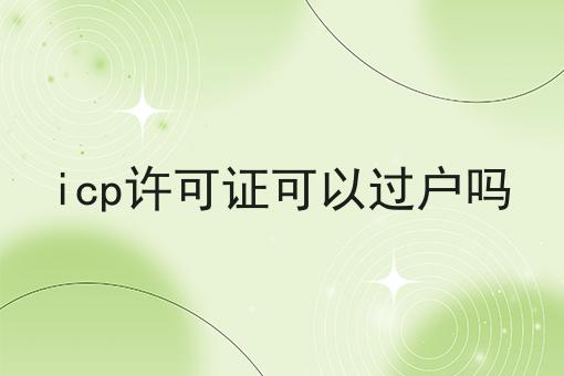 这几个步骤轻松搞定icp许可证可以过户吗！