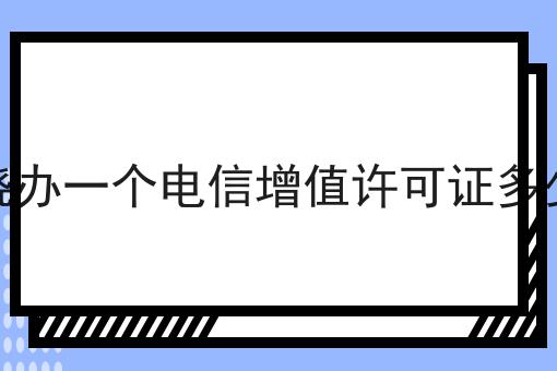 上饶办一个电信增值许可证多少钱
