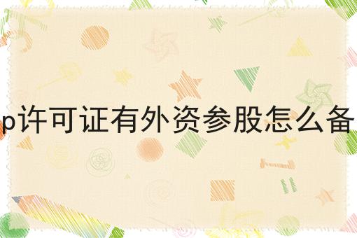 如何轻松搞定icp许可证有外资参股怎么备案？这些方法值得用！