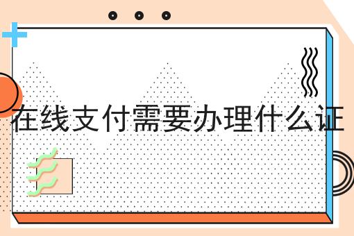 在线支付需要办理什么证，来这就对了