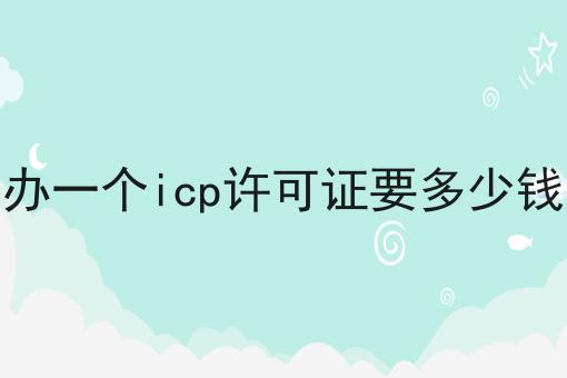 办一个icp许可证要多少钱，到底有什么区别？
