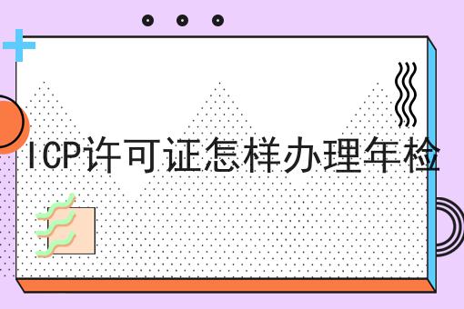 ICP许可证怎样办理年检