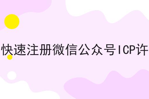 如何快速注册微信公众号ICP许可证