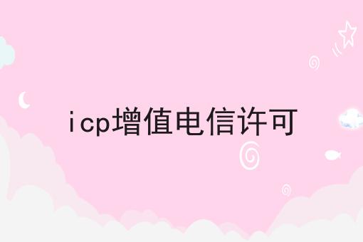 icp增值电信许可 icp增值电信许可