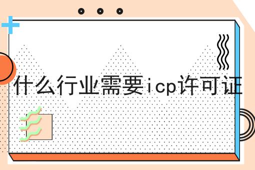 什么行业需要icp许可证 什么行业需要icp许可证
