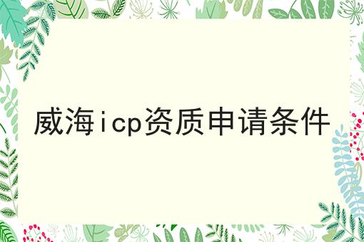 威海icp资质申请条件