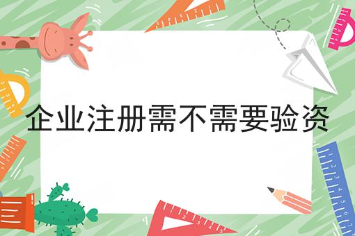 企业注册需不需要验资