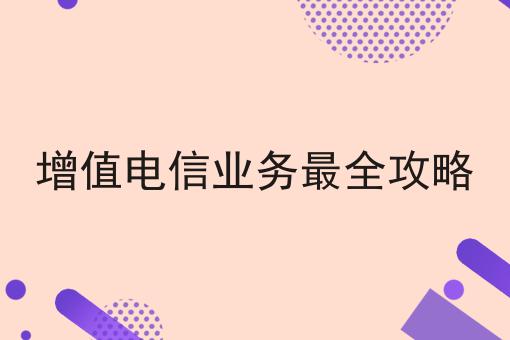 增值电信业务最全攻略 增值电信业务最全攻略