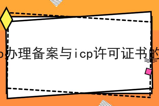 办理icp办理备案与icp许可证书的小常识，我来告诉大家！