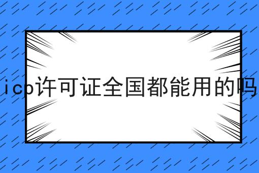 icp许可证全国都能用的吗