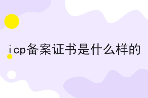 icp备案证书是什么样的 icp备案证书是什么样的