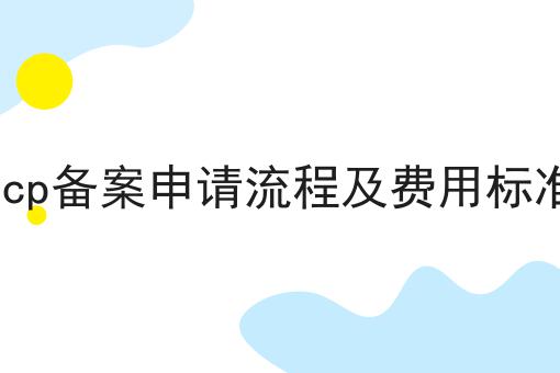 icp备案申请流程及费用标准 icp备案申请流程及费用标准