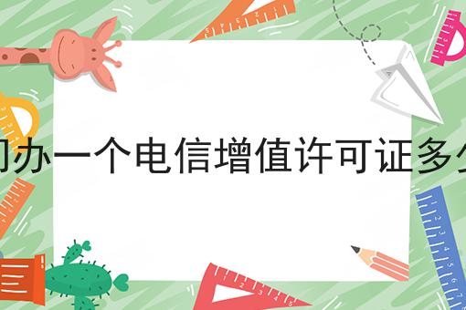 厦门办一个电信增值许可证多少钱，快速带你了解！