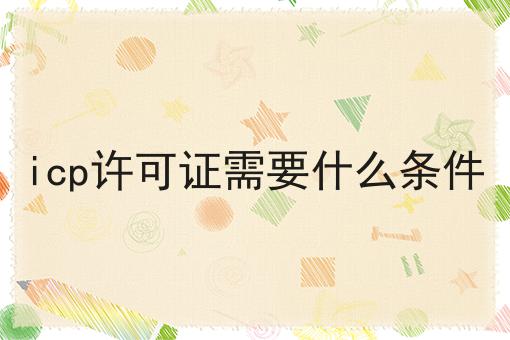 icp许可证需要什么条件