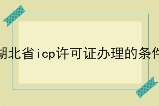 湖北省icp许可证办理的条件