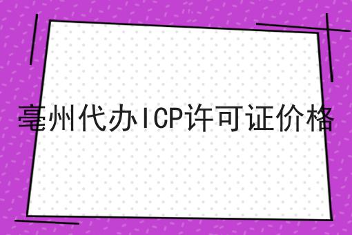 亳州代办ICP许可证价格 亳州代办ICP许可证价格