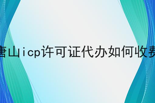 唐山icp许可证代办如何收费，别人我不告诉他！