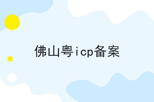 佛山粤icp备案 佛山粤icp备案