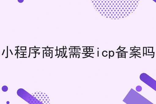 小程序商城需要icp备案吗，如何不踩坑?