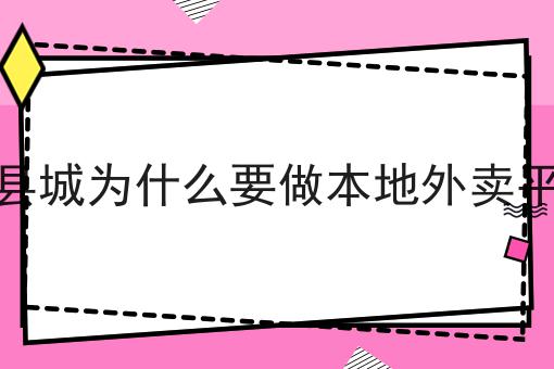 关于三四县城为什么要做本地外卖平台呢的工作流程与规范，全是干货