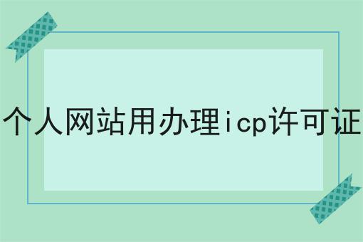 做个人网站用办理icp许可证吗告诉你如何操作！