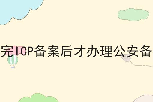 是办完ICP备案后才办理公安备案吗 是办完ICP备案后才办理公安备案吗