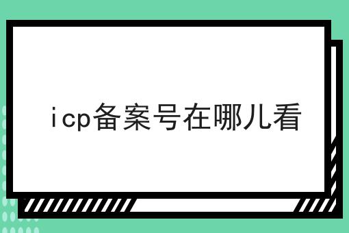 icp备案号在哪儿看 icp备案号在哪儿看