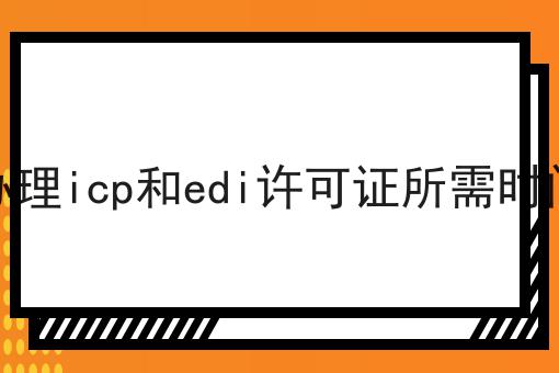 办理icp和edi许可证所需时间