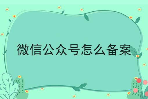 一文带你了解微信公众号怎么备案