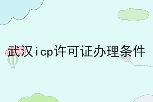 武汉icp许可证办理条件，详细攻略说明