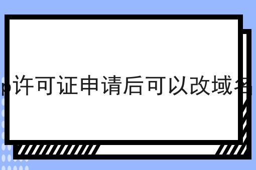 icp许可证申请后可以改域名吗