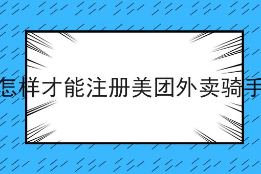 怎样才能注册美团外卖骑手