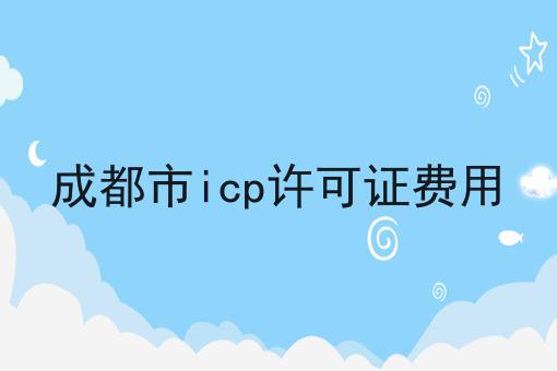 成都市icp许可证费用