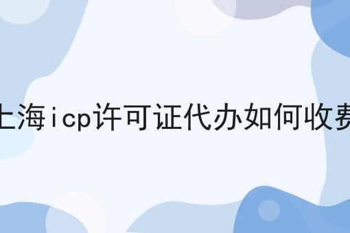 上海icp许可证代办如何收费