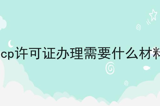 icp许可证办理需要什么材料第一资讯点击了解！