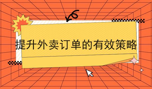 提升外卖订单的有效策略的优势是什么？具体看这里！