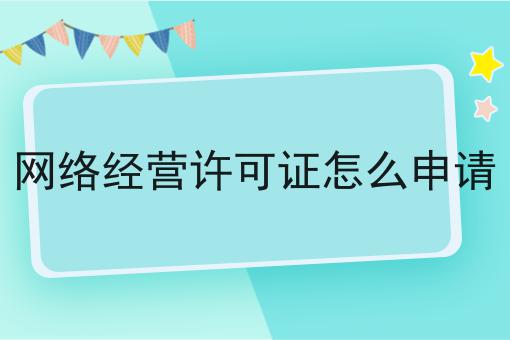 网络经营许可证怎么申请，可以用于哪些业务？