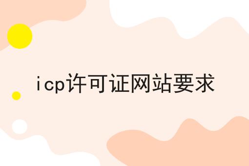 icp许可证网站要求是什么，icp许可证网站要求应该怎么做？