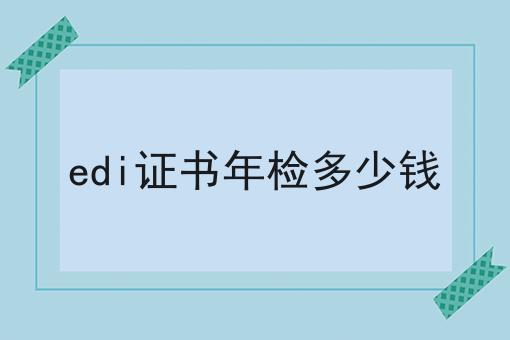 edi证书年检多少钱